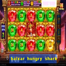 baixar hungry shark evolution dinheiro infinito